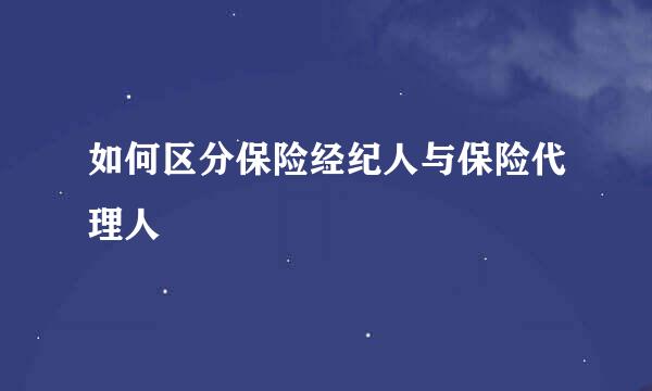 如何区分保险经纪人与保险代理人