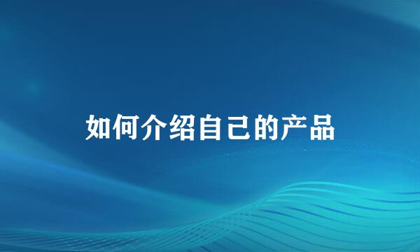 如何介绍自己的产品
