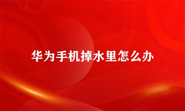 华为手机掉水里怎么办