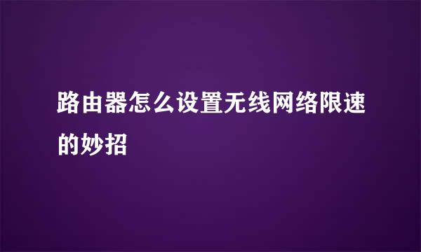 路由器怎么设置无线网络限速的妙招