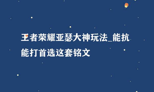 王者荣耀亚瑟大神玩法_能抗能打首选这套铭文