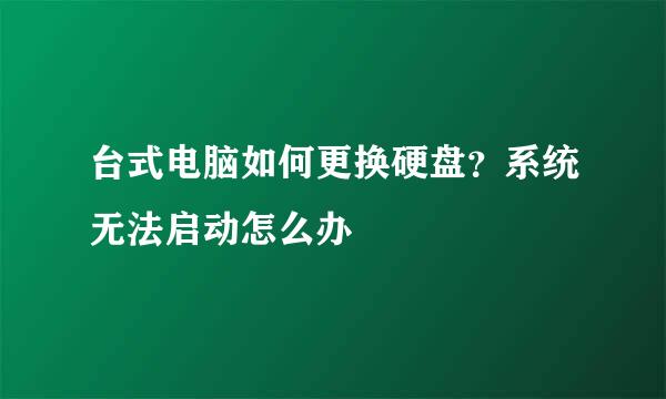 台式电脑如何更换硬盘？系统无法启动怎么办