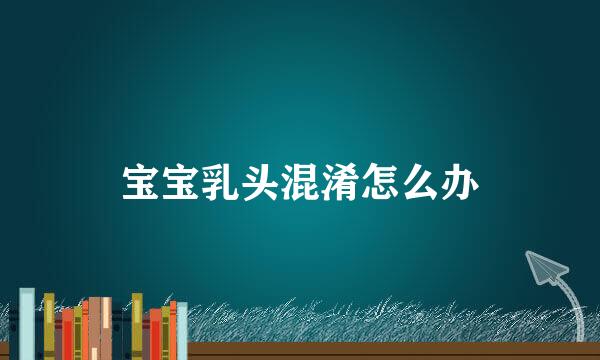 宝宝乳头混淆怎么办