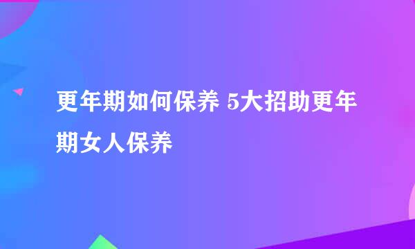 更年期如何保养 5大招助更年期女人保养