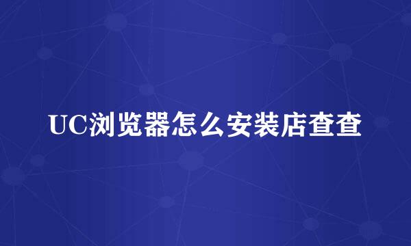UC浏览器怎么安装店查查