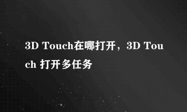 3D Touch在哪打开，3D Touch 打开多任务