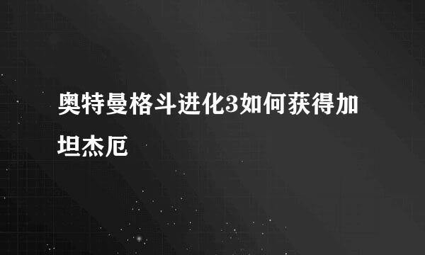 奥特曼格斗进化3如何获得加坦杰厄