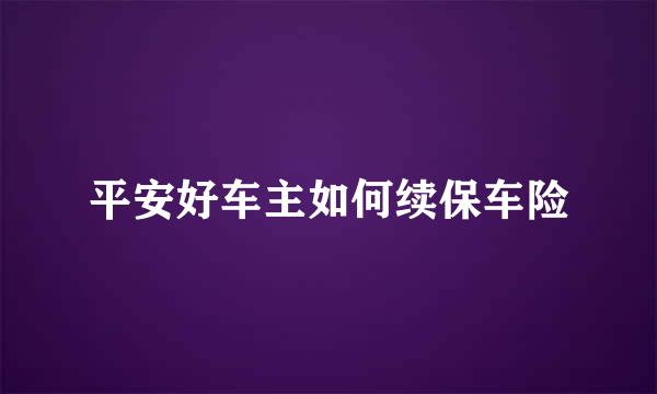 平安好车主如何续保车险