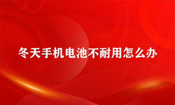 冬天手机电池不耐用怎么办