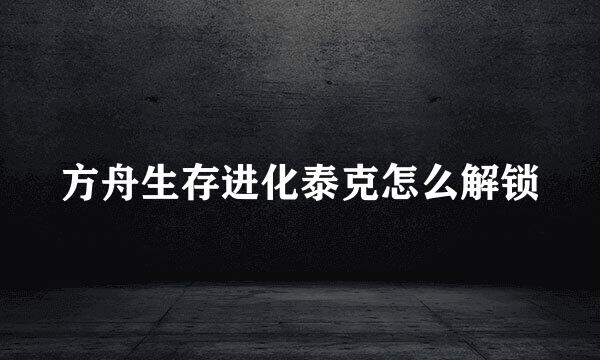 方舟生存进化泰克怎么解锁