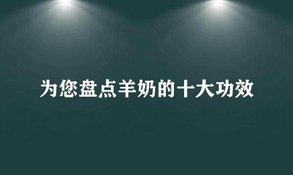 为您盘点羊奶的十大功效