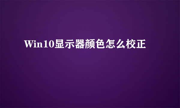 Win10显示器颜色怎么校正