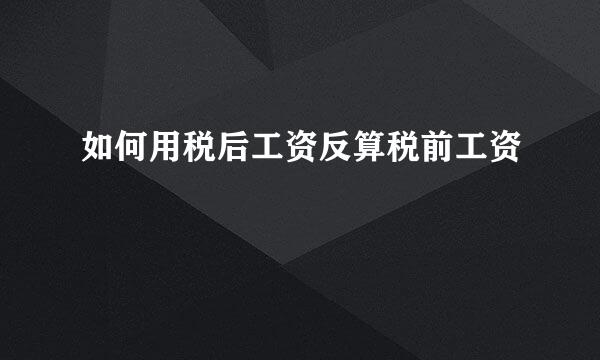 如何用税后工资反算税前工资