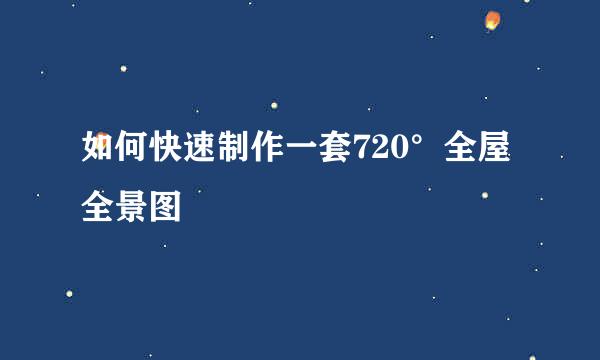 如何快速制作一套720°全屋全景图