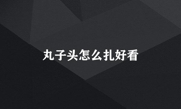 丸子头怎么扎好看