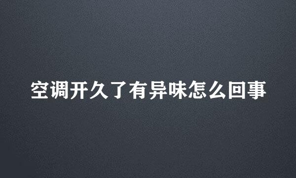 空调开久了有异味怎么回事