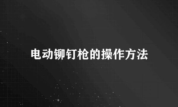 电动铆钉枪的操作方法