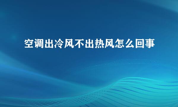 空调出冷风不出热风怎么回事