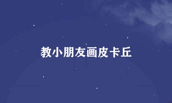 教小朋友画皮卡丘