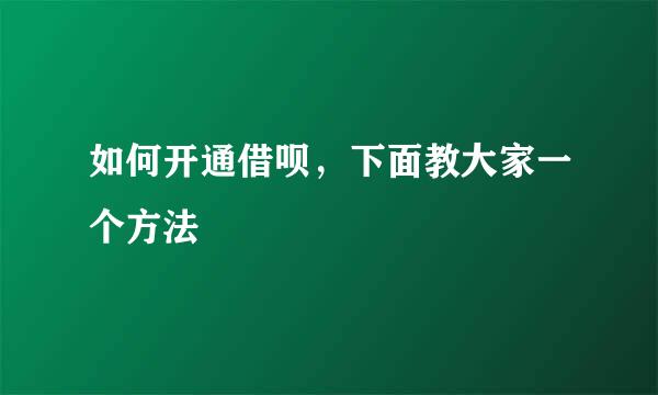 如何开通借呗，下面教大家一个方法