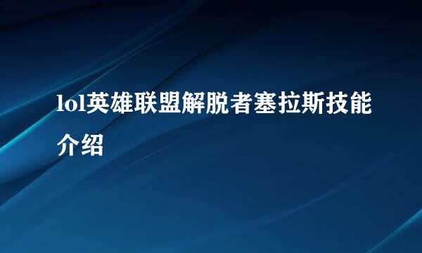 lol英雄联盟解脱者塞拉斯技能介绍
