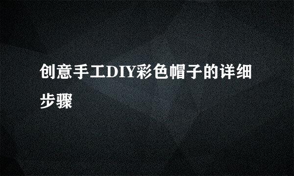创意手工DIY彩色帽子的详细步骤