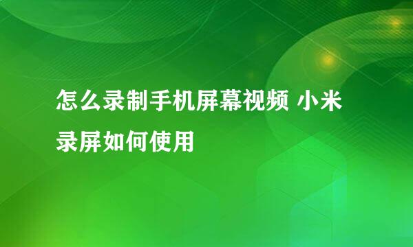 怎么录制手机屏幕视频 小米录屏如何使用