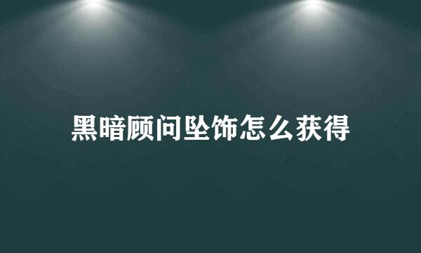 黑暗顾问坠饰怎么获得