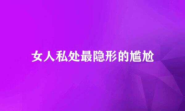 女人私处最隐形的尴尬