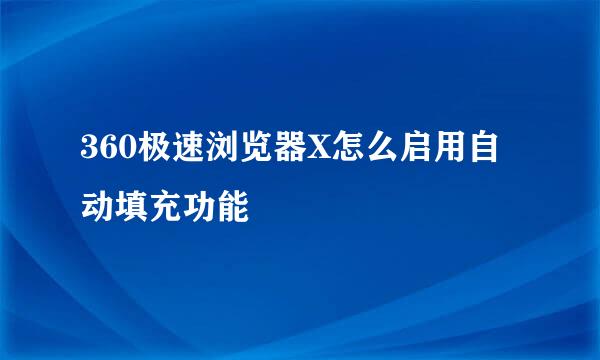 360极速浏览器X怎么启用自动填充功能