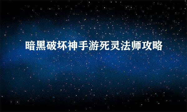暗黑破坏神手游死灵法师攻略