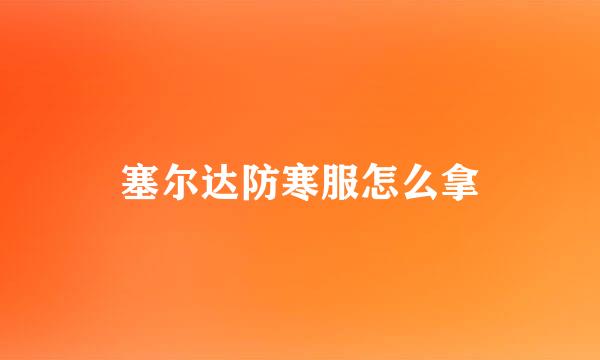 塞尔达防寒服怎么拿