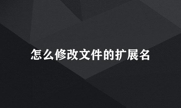 怎么修改文件的扩展名
