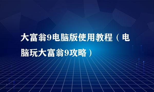 大富翁9电脑版使用教程（电脑玩大富翁9攻略）