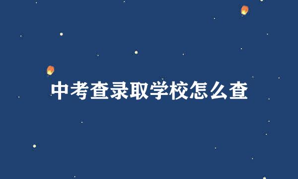 中考查录取学校怎么查