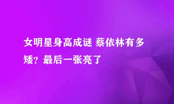 女明星身高成谜 蔡依林有多矮？最后一张亮了