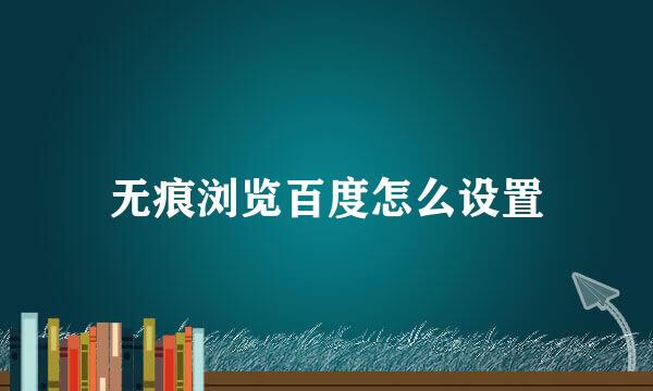 无痕浏览百度怎么设置