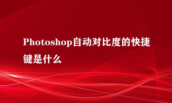 Photoshop自动对比度的快捷键是什么