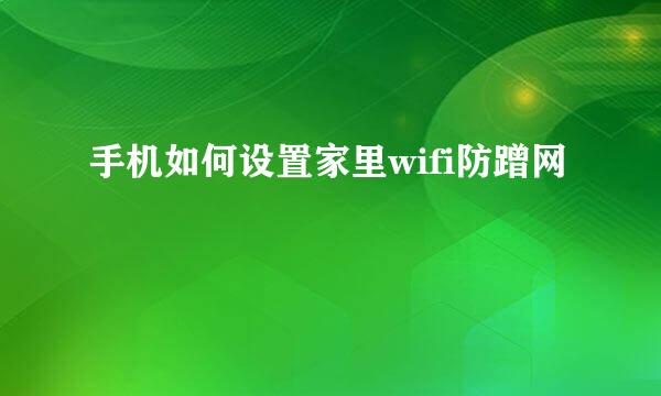 手机如何设置家里wifi防蹭网