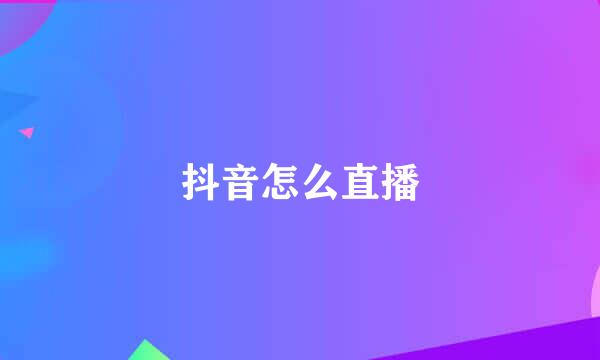抖音怎么直播