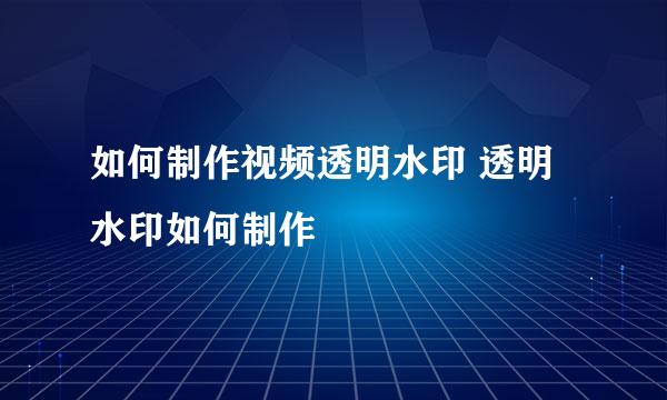 如何制作视频透明水印 透明水印如何制作