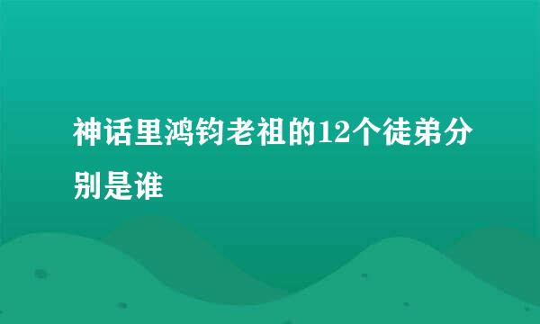 神话里鸿钧老祖的12个徒弟分别是谁
