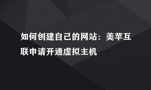 如何创建自己的网站：美苹互联申请开通虚拟主机