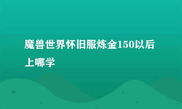 魔兽世界怀旧服炼金150以后上哪学