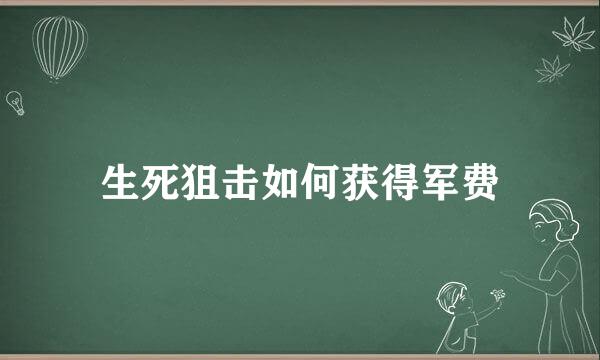 生死狙击如何获得军费