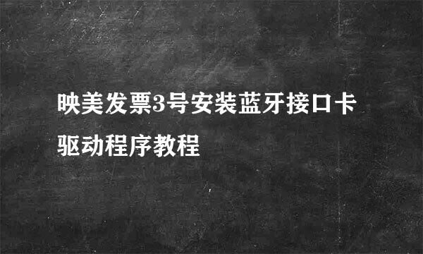 映美发票3号安装蓝牙接口卡驱动程序教程