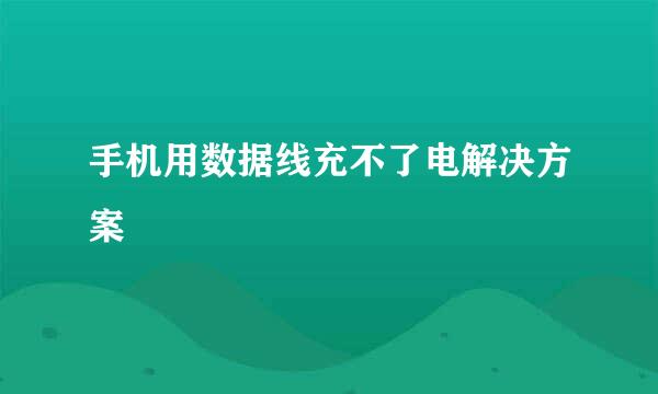 手机用数据线充不了电解决方案