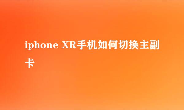iphone XR手机如何切换主副卡