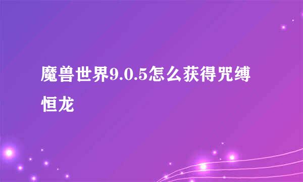 魔兽世界9.0.5怎么获得咒缚恒龙