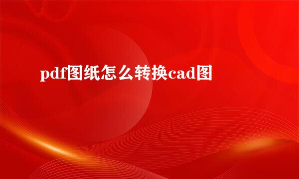pdf图纸怎么转换cad图